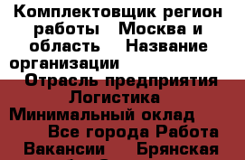 Комплектовщик(регион работы - Москва и область) › Название организации ­ Fusion Service › Отрасль предприятия ­ Логистика › Минимальный оклад ­ 30 000 - Все города Работа » Вакансии   . Брянская обл.,Сельцо г.